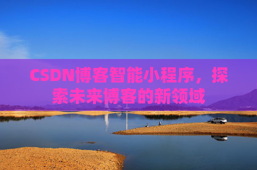 CSDN博客智能小程序,探索未来博客的新领域
